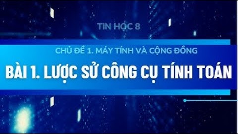 Tin học 8 - Bài 1 Lược sử công cụ tính toán  - Kết nối tri thức