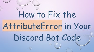 How to Fix the AttributeError in Your Discord Bot Code