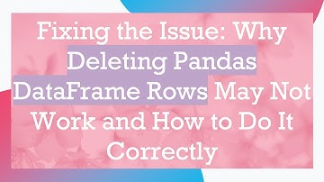 Fixing the Issue: Why Deleting Pandas DataFrame Rows May Not Work and How to Do It Correctly