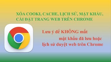 CÁCH XÓA COOKI, CACHE, LỊCH SỬ TRÊN CHROME - LƯU Ý ĐỂ KHÔNG MẤT LỊCH SỬ VÀ MẬT KHẨU ĐÃ LƯU