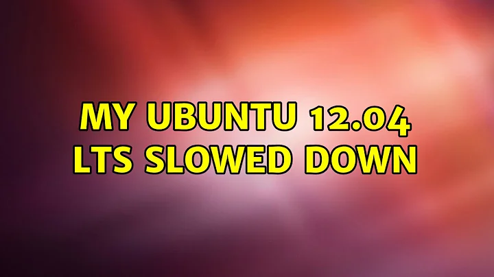 Ubuntu: My Ubuntu 12.04 LTS slowed down (2 Solutions!!)