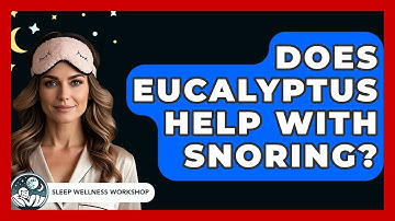 Does Eucalyptus Help With Snoring? - Sleep Wellness Workshop