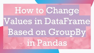 How to Change Values in DataFrame Based on GroupBy in Pandas