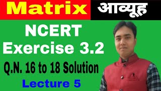 12th Math NCERT Exercise 3.2 Questions || Q.N. 16 to 18 Solution || Matrices || Lecture 5
