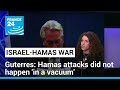 Hamas attacks did not happen &#39;in a vacuum&#39;, Guterres says • FRANCE 24 English