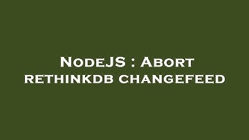 NodeJS : Abort rethinkdb changefeed