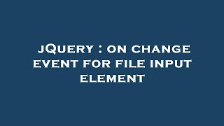 jQuery : on change event for file input element