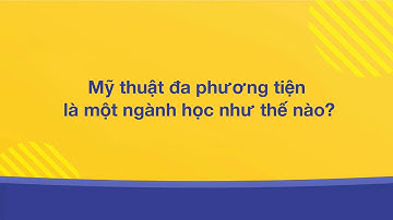 Mỹ thuật đa phương tiện là gì? | Kỷ nguyên Mỹ thuật đa phương tiện dưới góc nhìn đa chiều