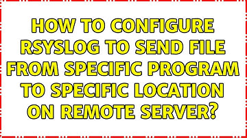 How to configure rsyslog to send file from specific program to specific location on remote server?