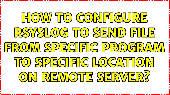 How to configure rsyslog to send file from specific program to specific location on remote server?