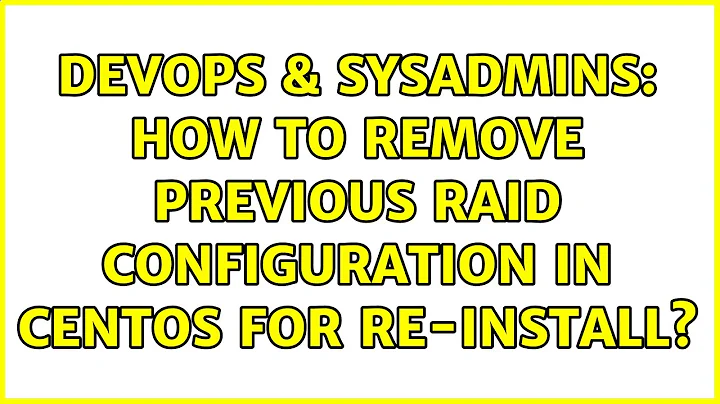 DevOps & SysAdmins: How to remove previous RAID configuration in CentOS for re-install?