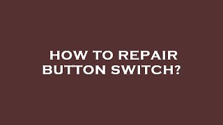 How to repair button switch?