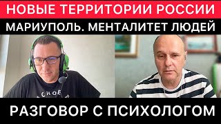 РАЗГОВОР С ПСИХОЛОГОМ ПРО МАРИУПОЛЬ. МЕНТАЛИТЕТ ЛЮДЕЙ НА НОВЫХ ТЕРРИТОРИЯХ РОССИИ.