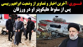 فــوری:آخرین تصاویر و اخبار از آخرین وضعیت ابراهیم رییسی پس از سقوط وحشتناک هلیکوپترش!