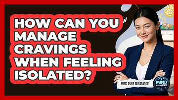 How Can You Manage Cravings When Feeling Isolated? - Mind Over Substance