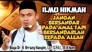 ILMU HIKMAH, JANGAN BERSANDAR PADA AMAL TAPI BERSANDARLAH KEPADA ALLAH - BUYA ARRAZY HASYIM