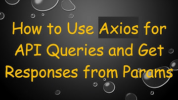How to Use Axios for API Queries and Get Responses from Params