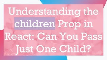 Understanding the children Prop in React: Can You Pass Just One Child?