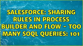 Salesforce: Sharing rules in process builder and flow - Too many SOQL queries: 101