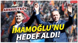 Erdoğan Arnavutköy mitinginde Ekrem İmamoğlu'nu hedef aldı!