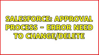 Salesforce: Approval Process - Error need to change/delete Salesforce: Approval Process - Error need to change/delete