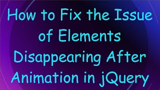 How to Fix the Issue of Elements Disappearing After Animation in jQuery