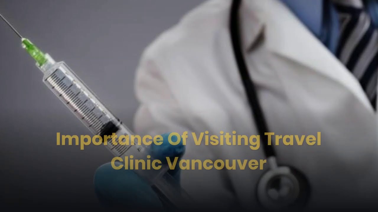 Importance Of Visiting Travel Clinic Vancouver – Canadian Travel Clinics
