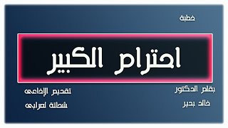 خطبة احترام الكبير بقلم الدكتور خالد بدير تقديم الإذاعى شحاتة العرابى