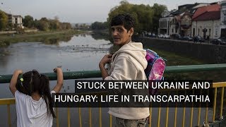 Stuck Between Ukraine and Hungary: Life in Transcarpathia