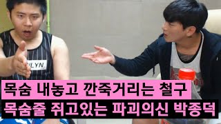 목숨 내놓고 깐죽거리는 철구, 목숨줄 쥐고있는 파괴의 신 박종덕! (16.06.07) :: ChulGu