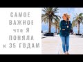 Самое Важное что Я Поняла к 35 годам