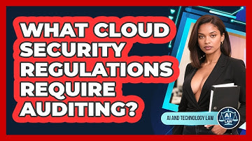 What Cloud Security Regulations Require Auditing? - AI and Technology Law