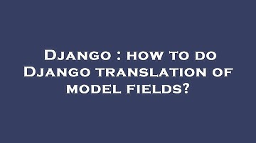 Django : how to do Django translation of model fields?