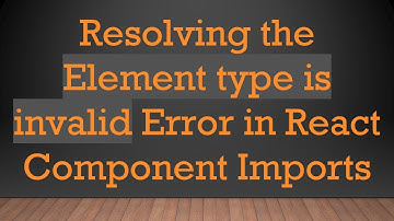 Resolving the Element type is invalid Error in React Component Imports