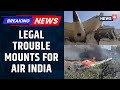 Legal Troubles For Air India Escalate As Foreign Law Firms Look To File Lawsuits in US And UK