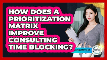 How Does A Prioritization Matrix Improve Consulting Time Blocking? - Consulting Career Hub