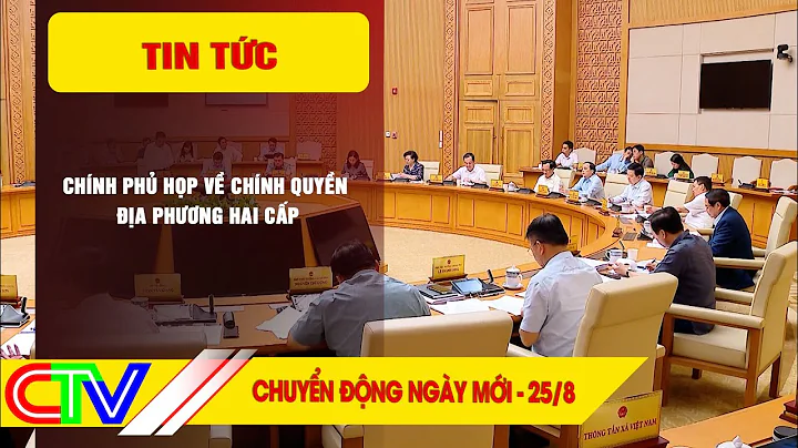 CHUYỂN ĐỘNG NGÀY MỚI 25-8-2025 | CHÍNH PHỦ HỌP VỀ CHÍNH QUYỀN ĐỊA PHƯƠNG HAI CẤP