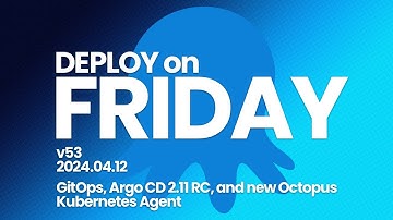 Deploy on Friday, Ep. 53 (Apr 12, 2024) -- GitOps, Argo CD 2.11 RC, and new Octopus Kubernetes Agent