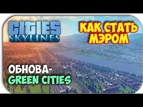 Видео: КАК СТАТЬ МЭРОМ - Cities: Skylines - Green Cities обнова!