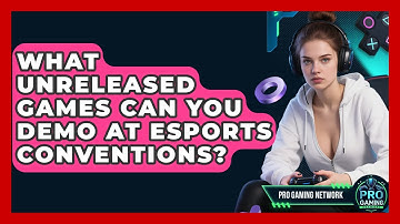 What Unreleased Games Can You Demo At Esports Conventions? - Pro Gaming Network