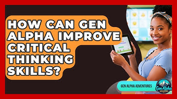 How Can Gen Alpha Improve Critical Thinking Skills? - Gen Alpha Adventures