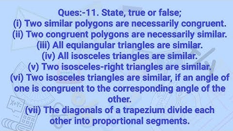 Ques:-11. State, true or false;(i) Two similar polygons are necessarily congruent.(ii) Two congruent