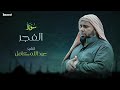 Surah Al Fajr Abdallah Kamel سورة الفجر بصوت عذب وخاشع الشيخ عبدالله كامل بجودة عالية 
