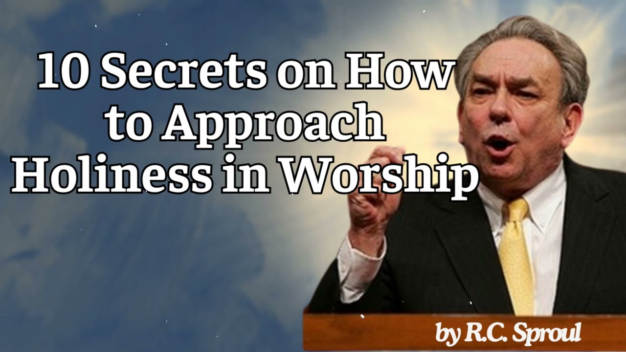 10 Secrets on How to Approach Holiness in Worship - R.C. Sproul Message