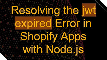 Resolving the jwt expired Error in Shopify Apps with Node.js
