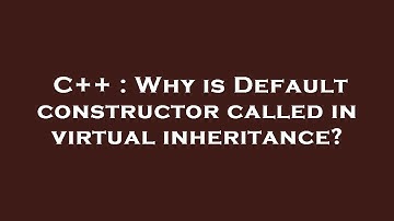 C++ : Why is Default constructor called in virtual inheritance?