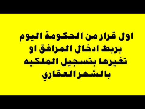 اول قرار من الحكومة اليوم عدم توصيل المرافق او تغيرها الا بعد تسجيل الملكيه بالشهر العقارى