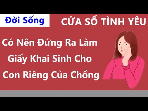 Cửa Sổ Tình Yêu:Có Nên Đứng Ra Làm Giấy Khai Sinh Cho Con Riêng Của Chồng | Tư Vấn Hôn Nhân Gia Đình