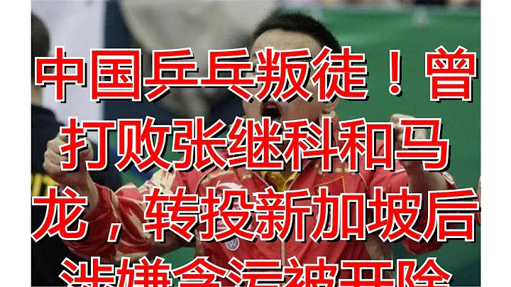 中国乒乓叛徒！曾打败张继科和马龙，转投新加坡后涉嫌贪污被开除 - 天天要闻