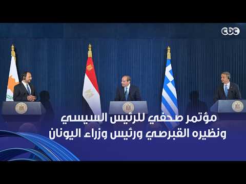 مؤتمر صحفي مشترك للرئيس السيسي ونظيره القبرصي ورئيس وزراء اليونان